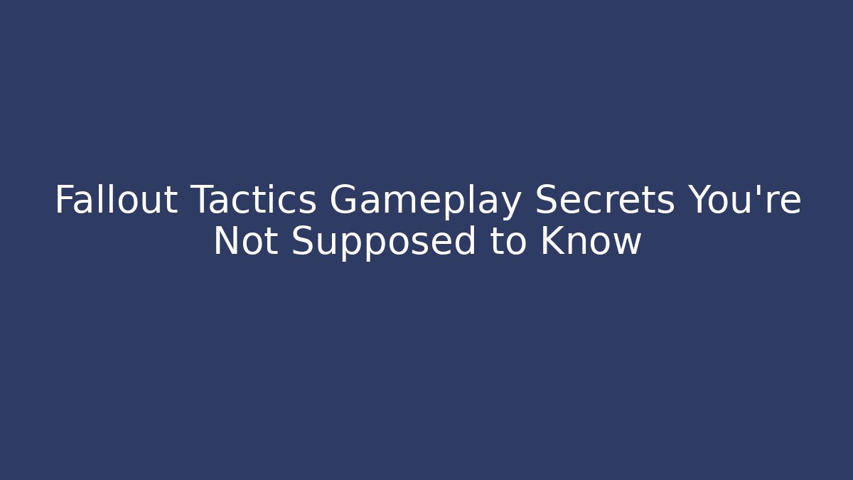 Fallout Tactics Gameplay Secrets You’re Not Supposed to Know