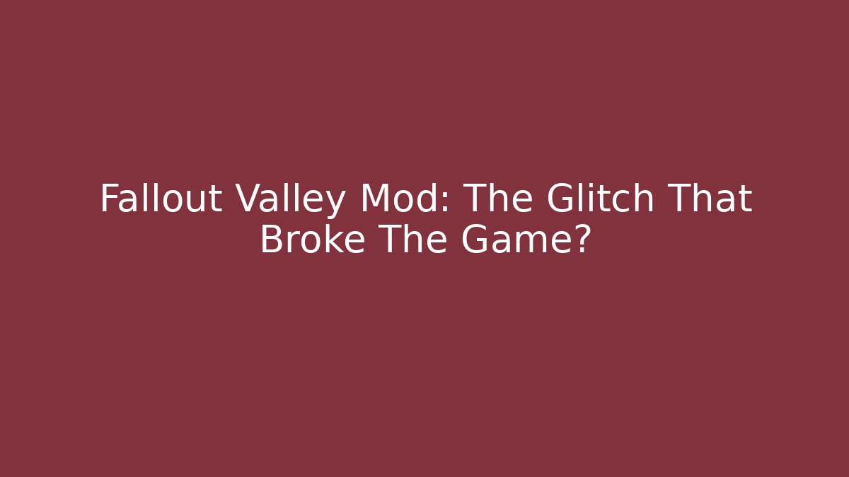 Fallout Valley Mod: The Glitch That Broke The Game?