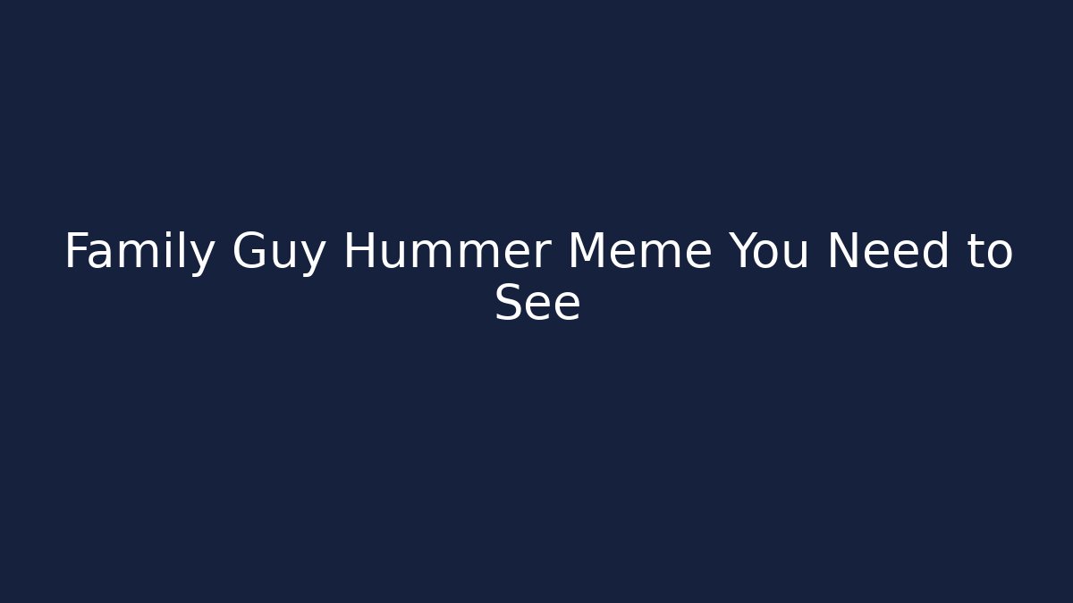 Family Guy Hummer Meme You Need to See