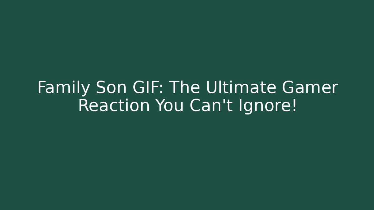 Family Son GIF: The Ultimate Gamer Reaction You Can't Ignore!
