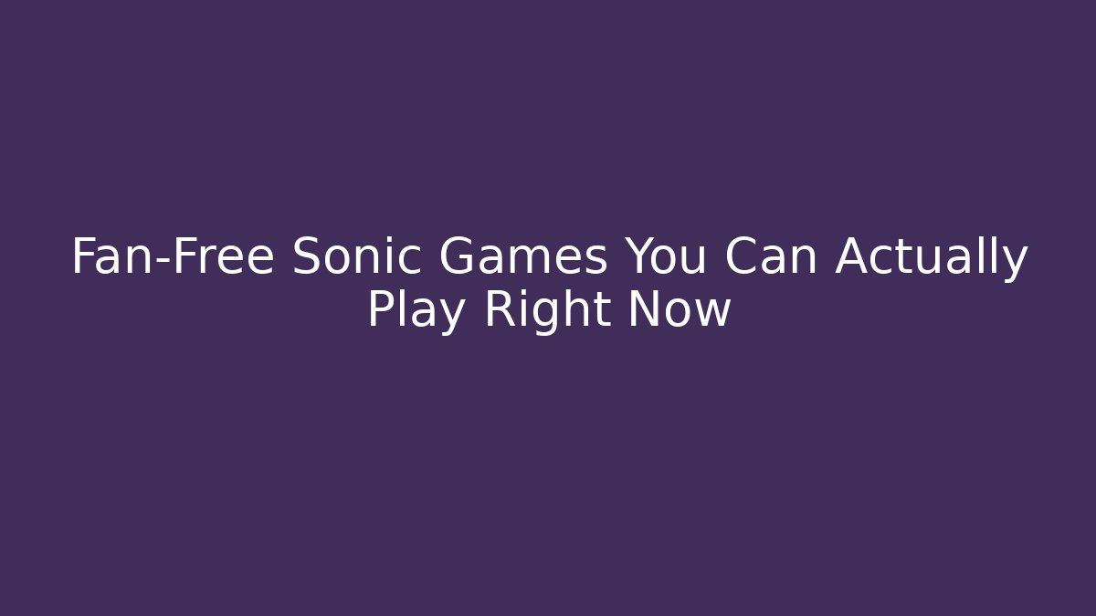Fan-Free Sonic Games You Can Actually Play Right Now