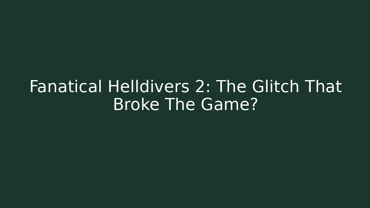 Fanatical Helldivers 2: The Glitch That Broke The Game?
