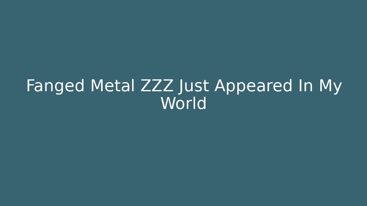 Fanged Metal ZZZ Just Appeared In My World - The Family Holidays