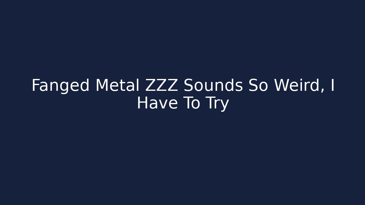 Fanged Metal ZZZ Sounds So Weird, I Have To Try