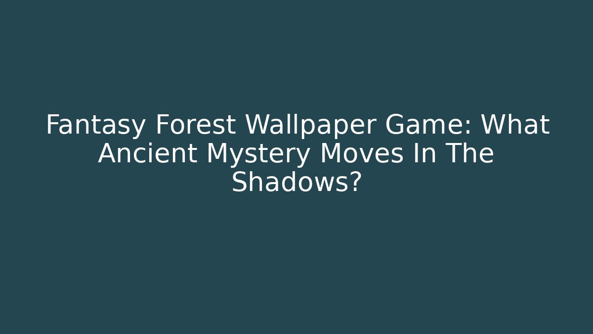 Fantasy Forest Wallpaper Game: What Ancient Mystery Moves In The Shadows?