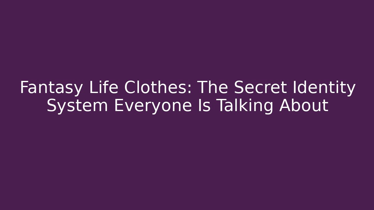Fantasy Life Clothes: The Secret Identity System Everyone Is Talking About