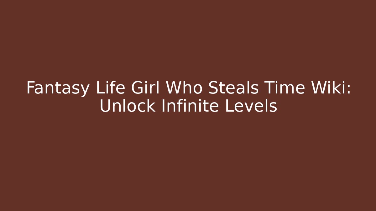 Fantasy Life Girl Who Steals Time Wiki: Unlock Infinite Levels