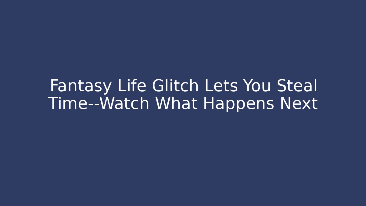 Fantasy Life Glitch Lets You Steal Time—Watch What Happens Next