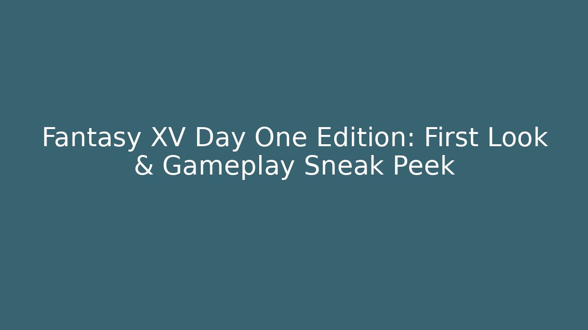 Fantasy XV Day One Edition: First Look & Gameplay Sneak Peek - The Family Holidays