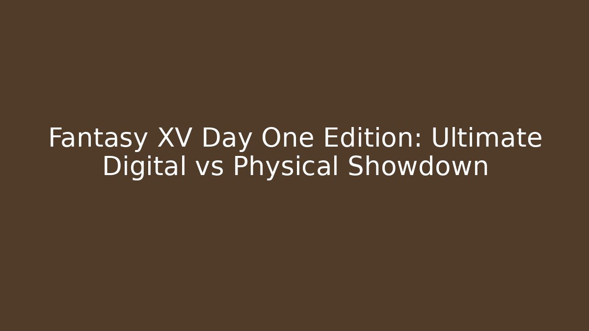 Fantasy XV Day One Edition: Ultimate Digital vs Physical Showdown