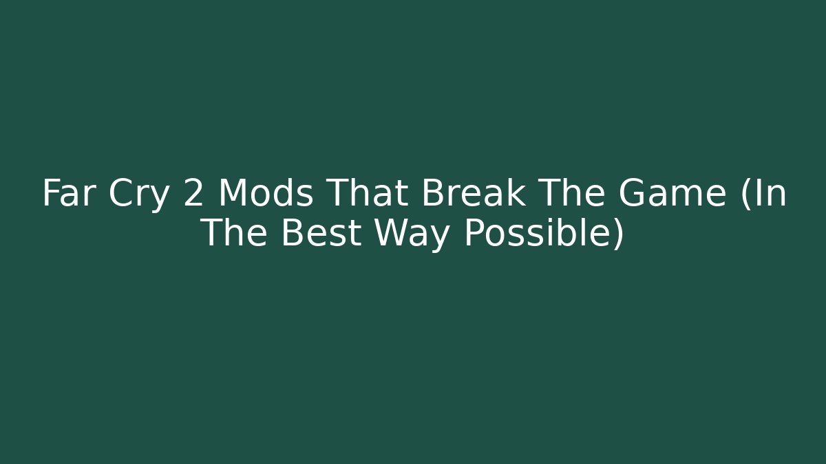 Far Cry 2 Mods That Break The Game (In The Best Way Possible)