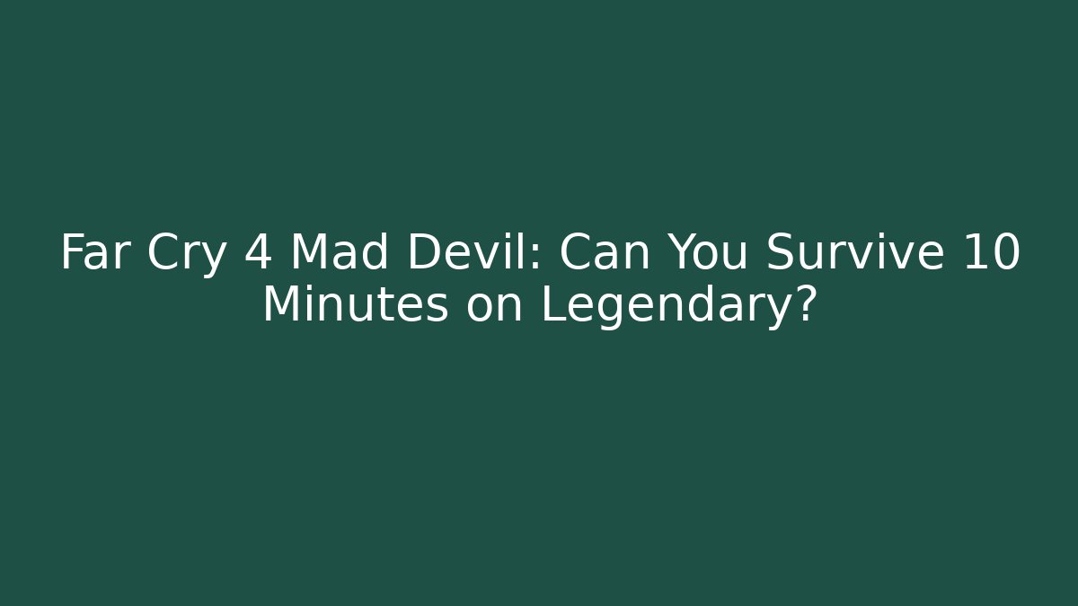 Far Cry 4 Mad Devil: Can You Survive 10 Minutes on Legendary? - The Family Holidays