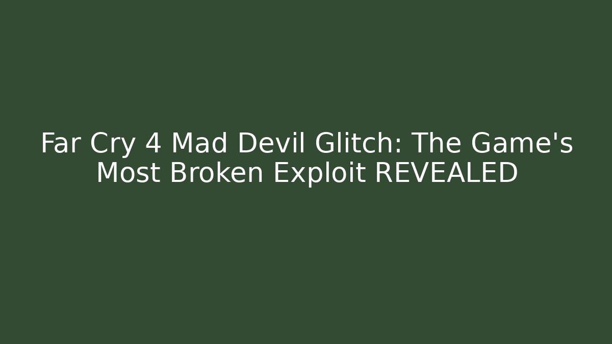 Far Cry 4 Mad Devil Glitch: The Game's Most Broken Exploit REVEALED