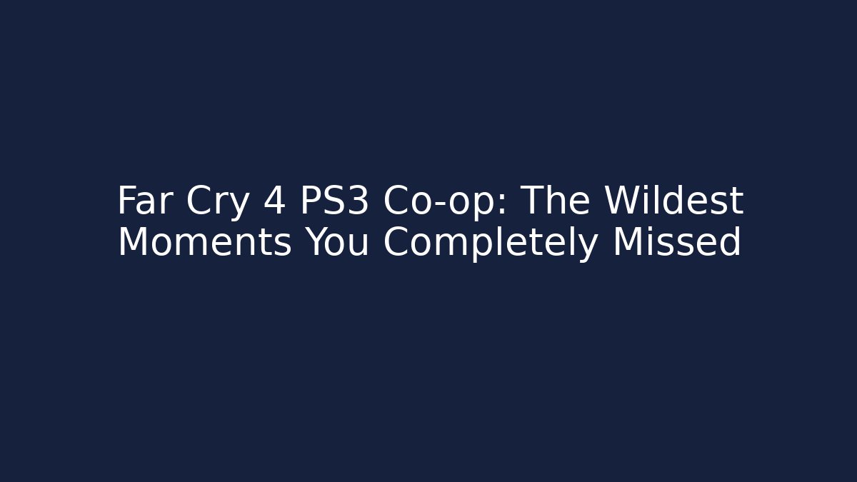 Far Cry 4 PS3 Co-op: The Wildest Moments You Completely Missed