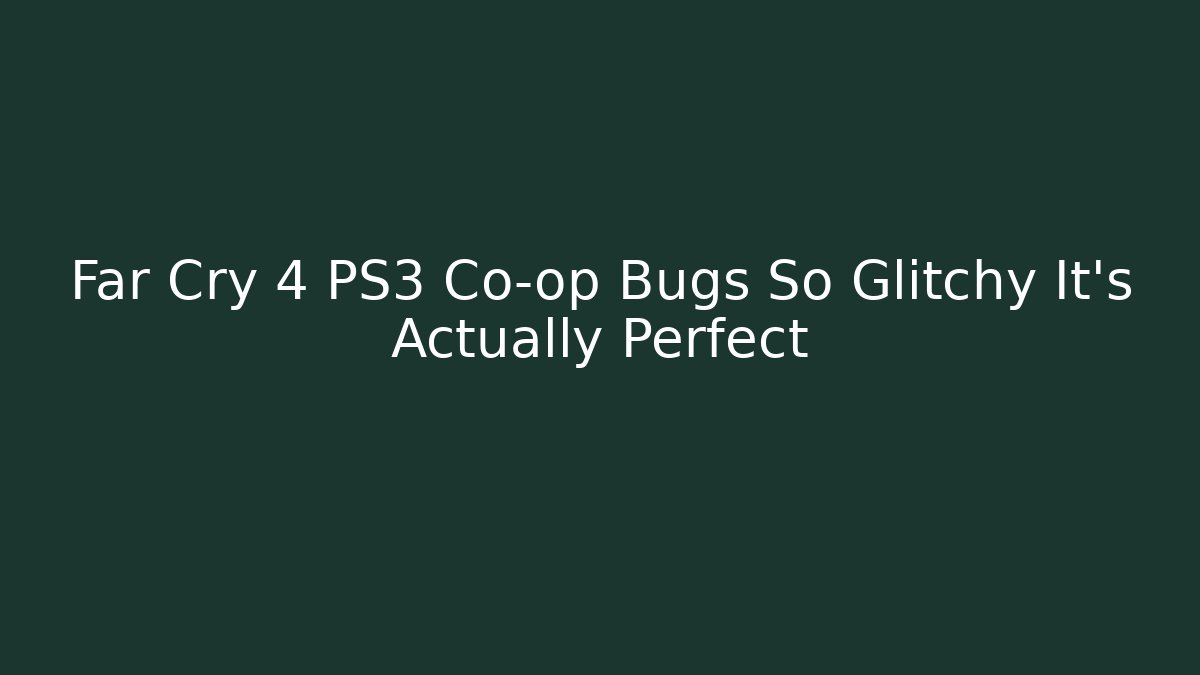 Far Cry 4 PS3 Co-op Bugs So Glitchy It's Actually Perfect
