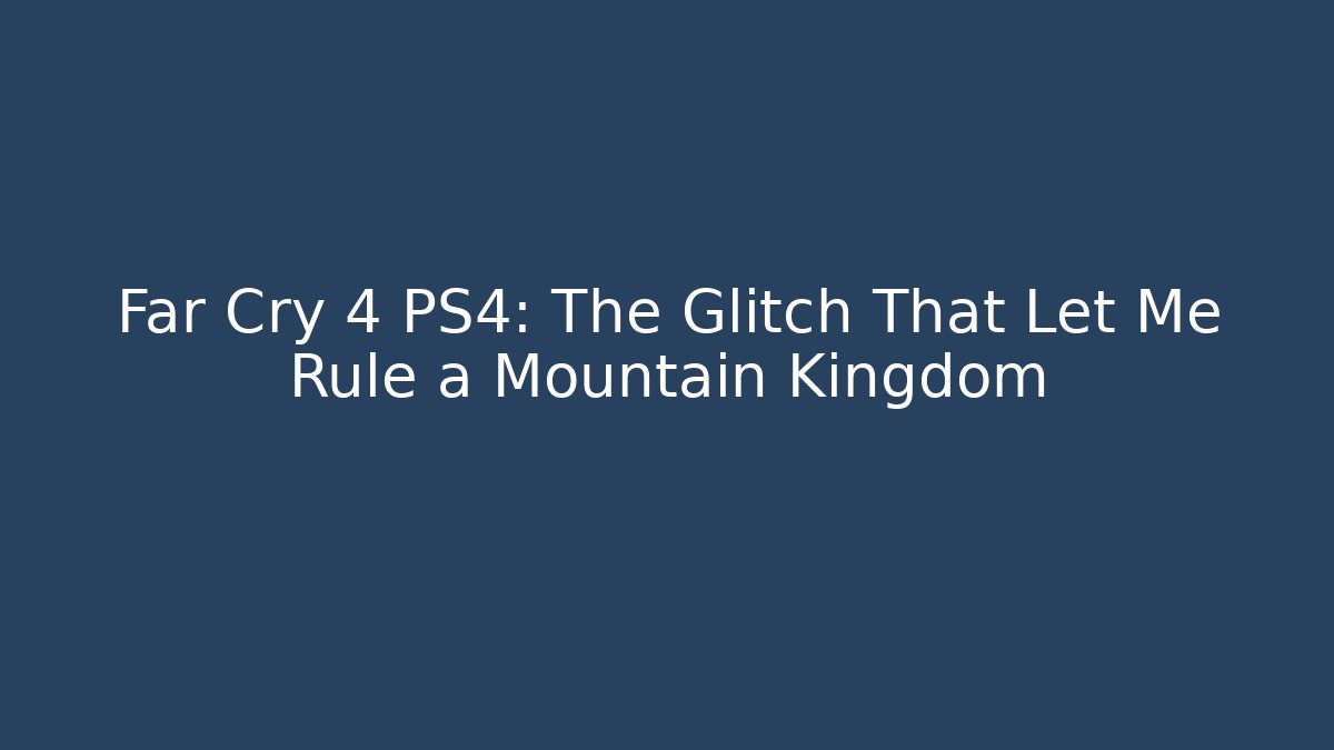 Far Cry 4 PS4: The Glitch That Let Me Rule a Mountain Kingdom