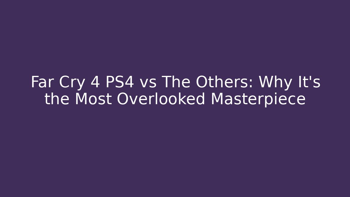 Far Cry 4 PS4 vs The Others: Why It's the Most Overlooked Masterpiece