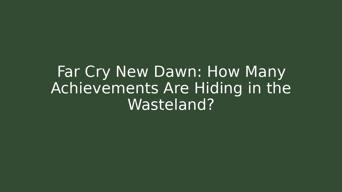 Far Cry New Dawn: How Many Achievements Are Hiding in the Wasteland?