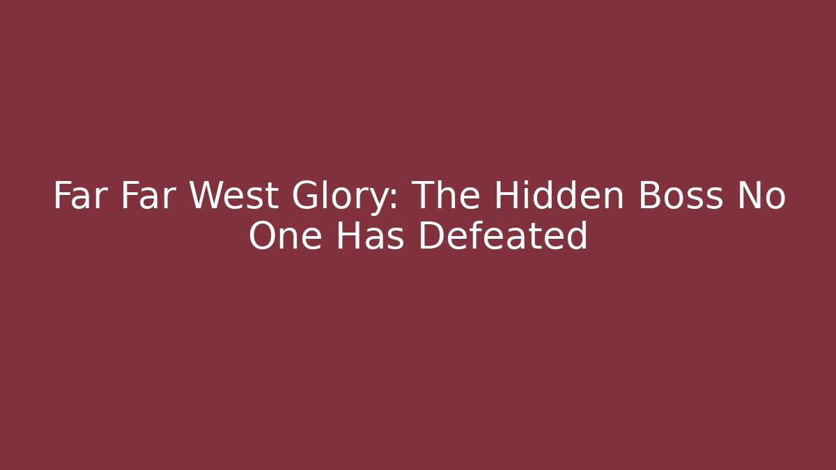 Far Far West Glory: The Hidden Boss No One Has Defeated
