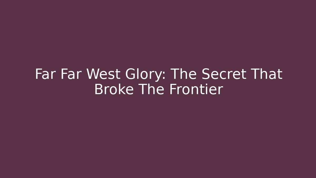 Far Far West Glory: The Secret That Broke The Frontier