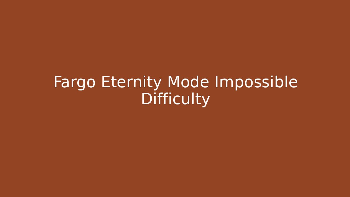 Fargo Eternity Mode Impossible Difficulty