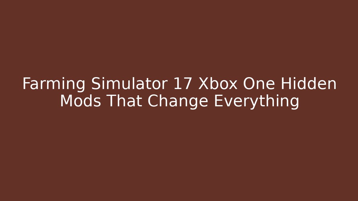 Farming Simulator 17 Xbox One Hidden Mods That Change Everything