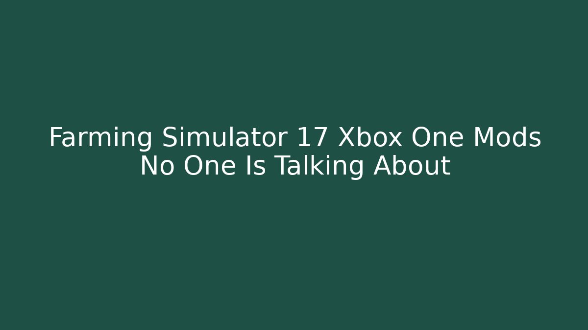 Farming Simulator 17 Xbox One Mods No One Is Talking About