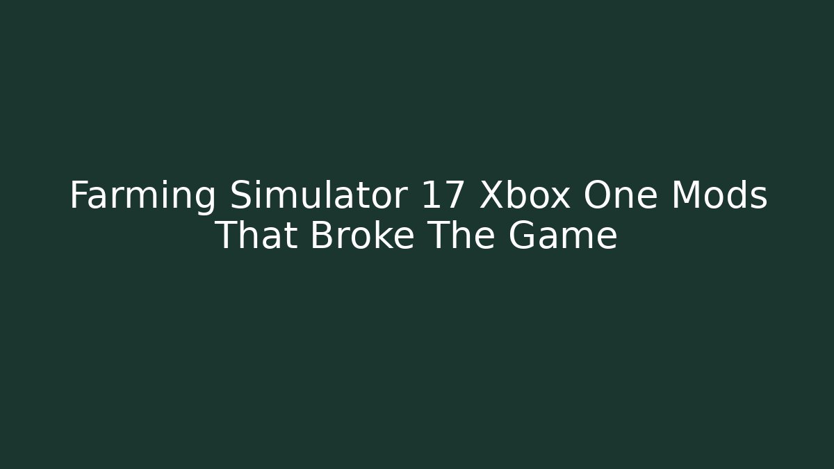 Farming Simulator 17 Xbox One Mods That Broke The Game - The Family Holidays