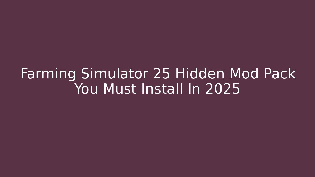 Farming Simulator 25 Hidden Mod Pack You Must Install In 2025 - The Family Holidays