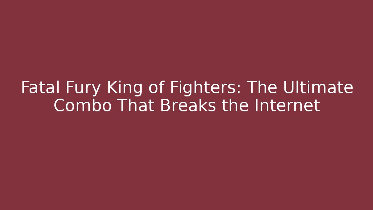 Fatal Fury King of Fighters: The Ultimate Combo That Breaks the Internet
