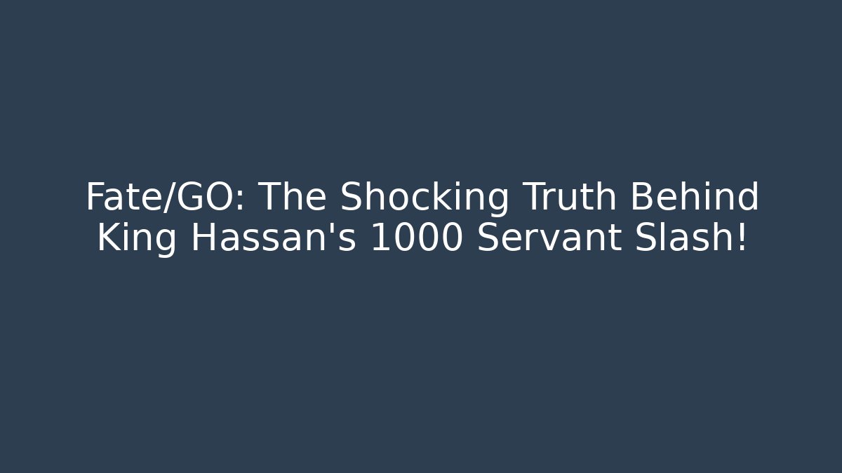Fate/GO: The Shocking Truth Behind King Hassan’s 1000 Servant Slash!