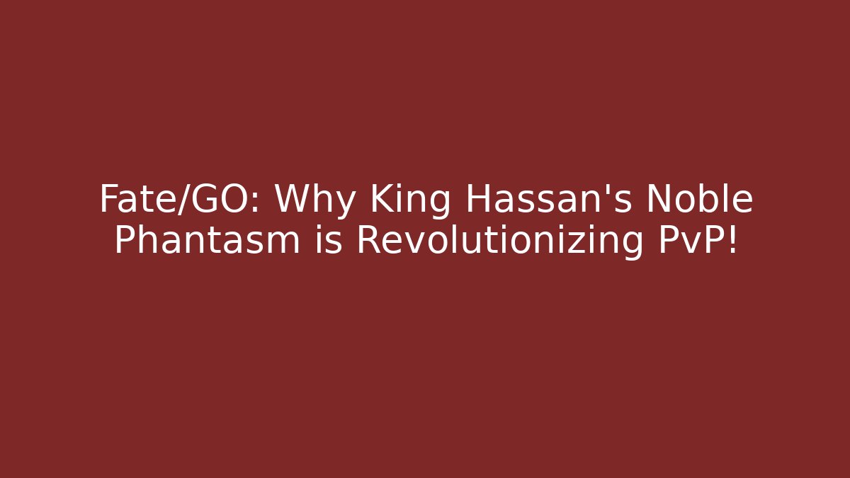 Fate/GO: Why King Hassan’s Noble Phantasm is Revolutionizing PvP!
