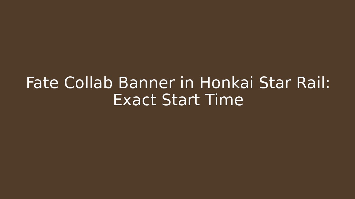 Fate Collab Banner in Honkai Star Rail: Exact Start Time - The Family Holidays