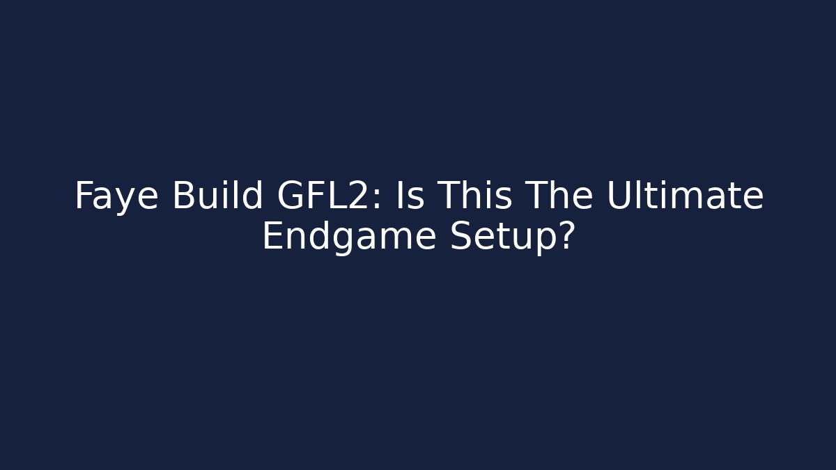 Faye Build GFL2: Is This The Ultimate Endgame Setup?