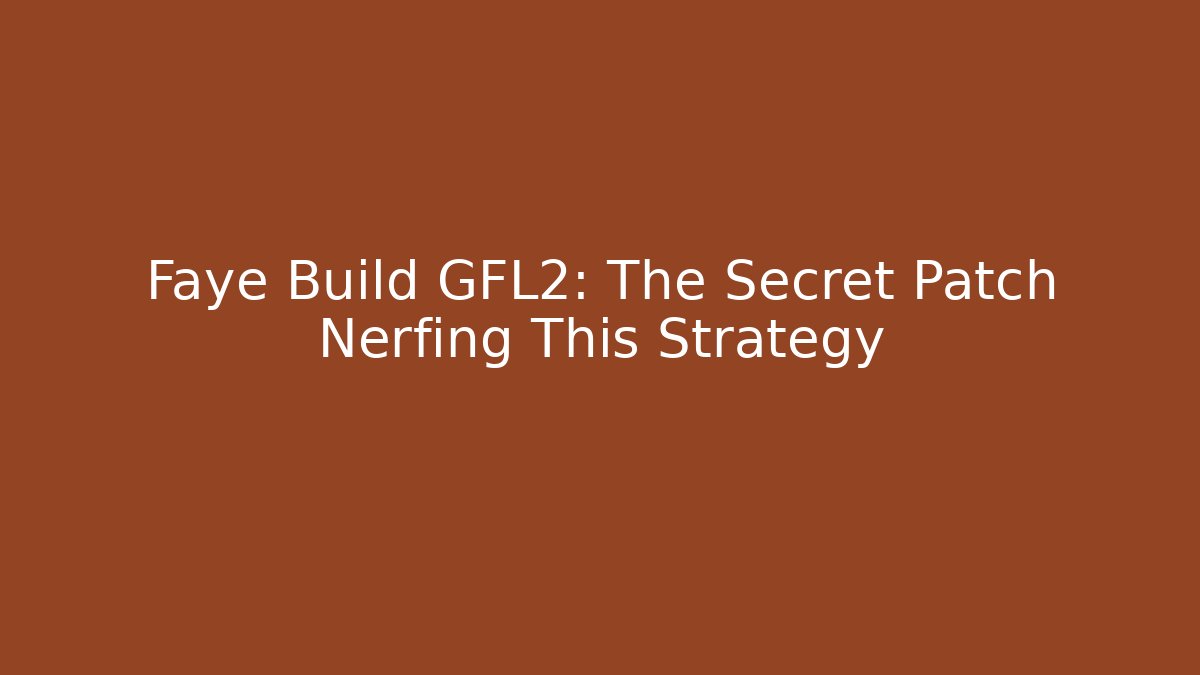 Faye Build GFL2: The Secret Patch Nerfing This Strategy