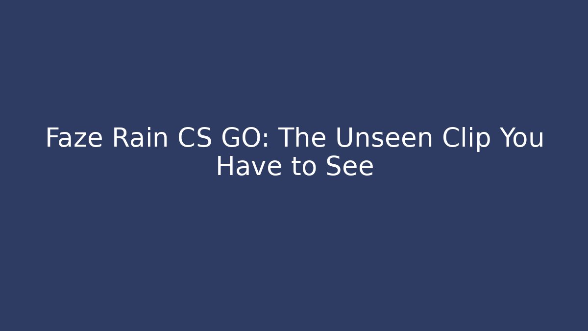 Faze Rain CS GO: The Unseen Clip You Have to See