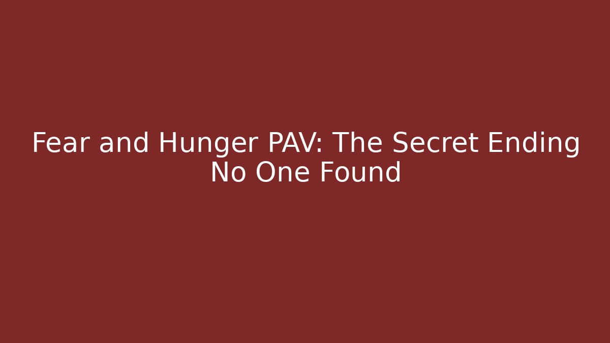Fear and Hunger PAV: The Secret Ending No One Found
