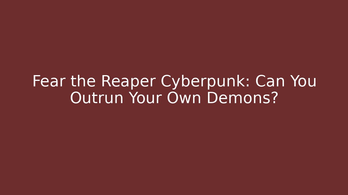Fear the Reaper Cyberpunk: Can You Outrun Your Own Demons?