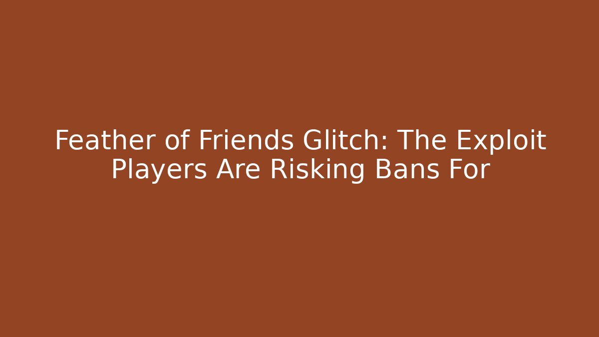 Feather of Friends Glitch: The Exploit Players Are Risking Bans For