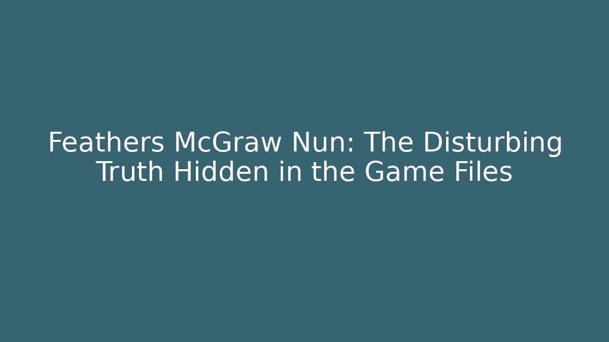Feathers McGraw Nun: The Disturbing Truth Hidden in the Game Files