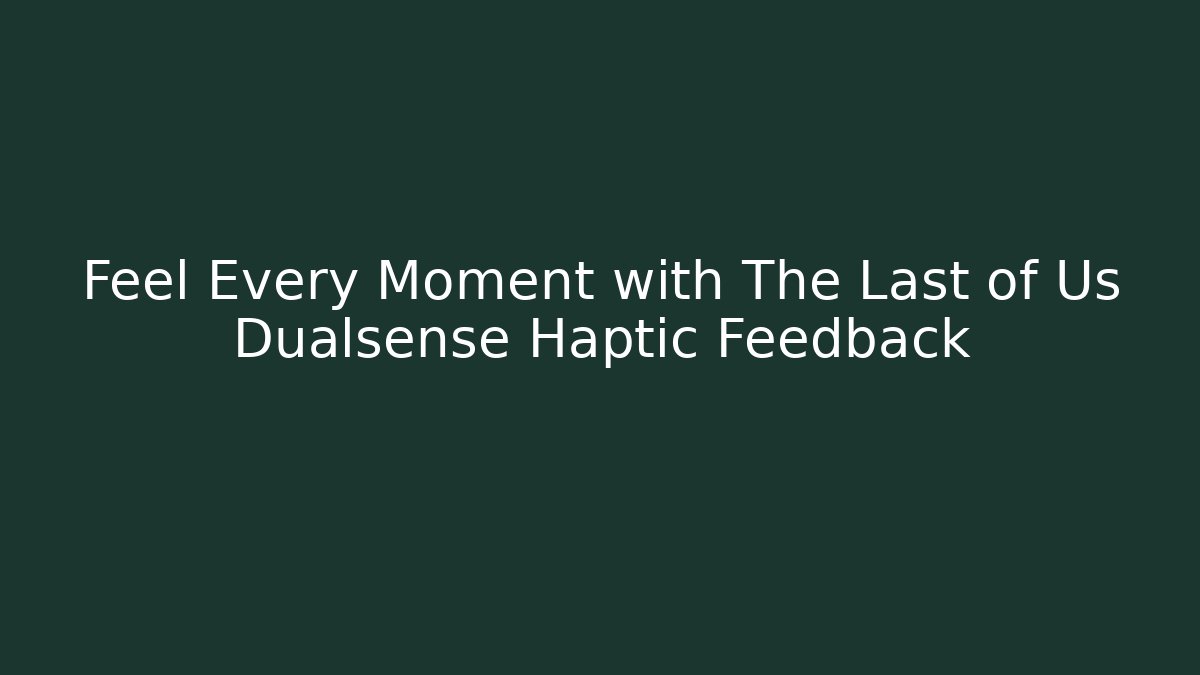 Feel Every Moment with The Last of Us Dualsense Haptic Feedback