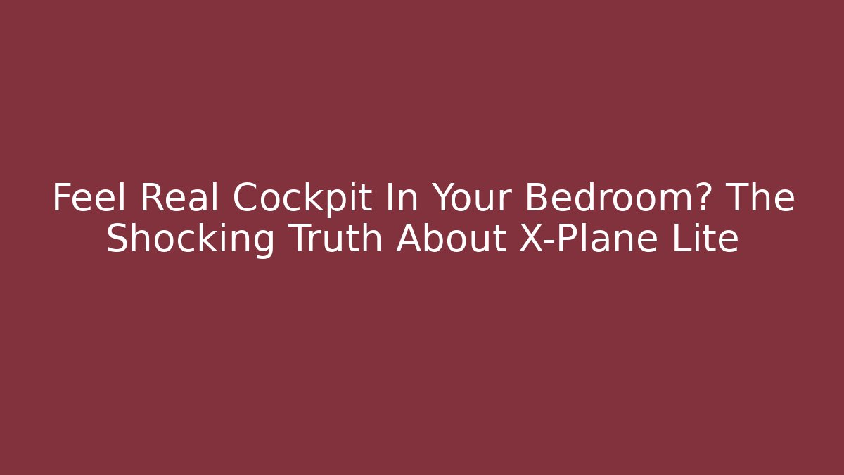 Feel Real Cockpit In Your Bedroom? The Shocking Truth About X-Plane Lite