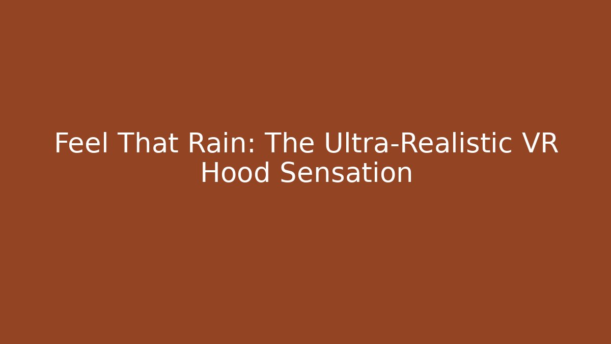 Feel That Rain: The Ultra-Realistic VR Hood Sensation