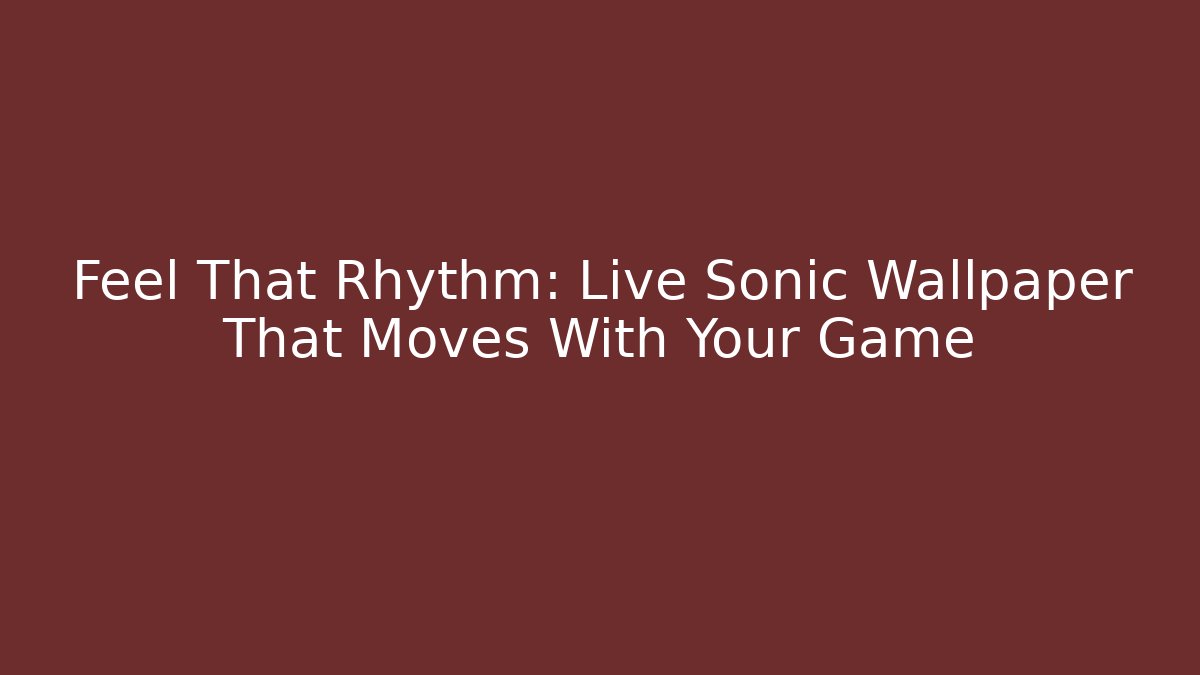 Feel That Rhythm: Live Sonic Wallpaper That Moves With Your Game