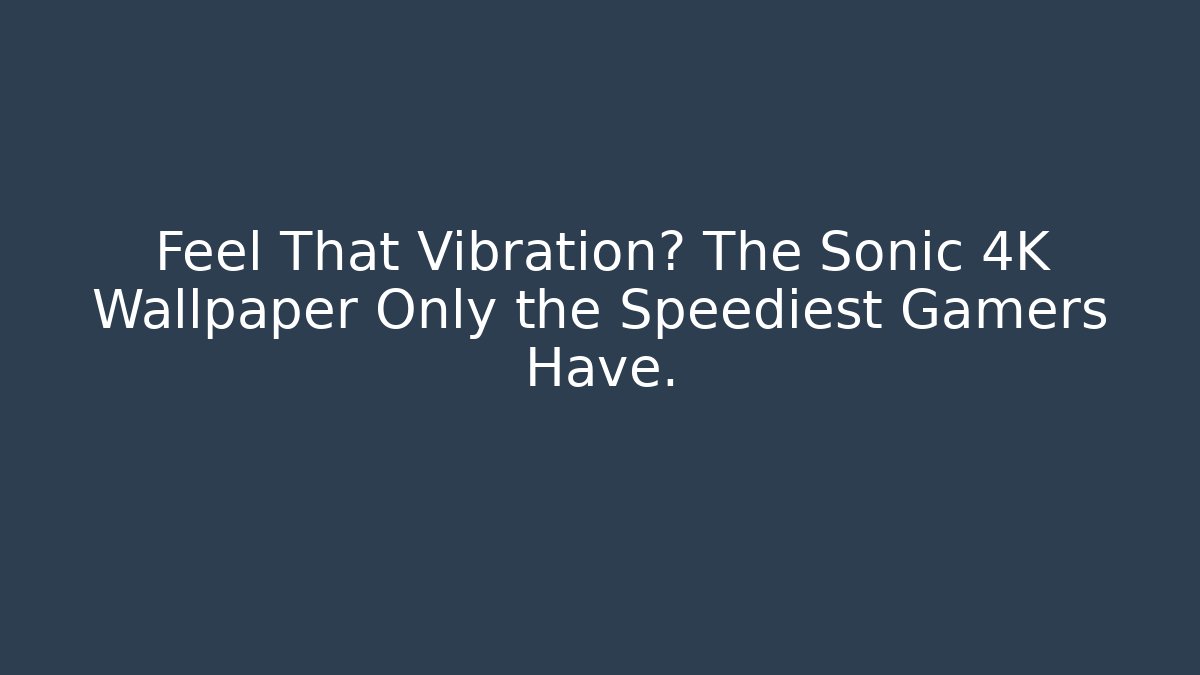 Feel That Vibration? The Sonic 4K Wallpaper Only the Speediest Gamers Have.