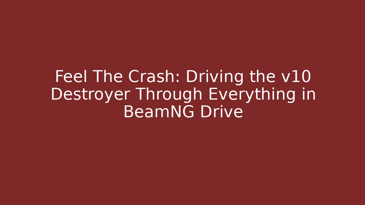Feel The Crash: Driving the v10 Destroyer Through Everything in BeamNG Drive