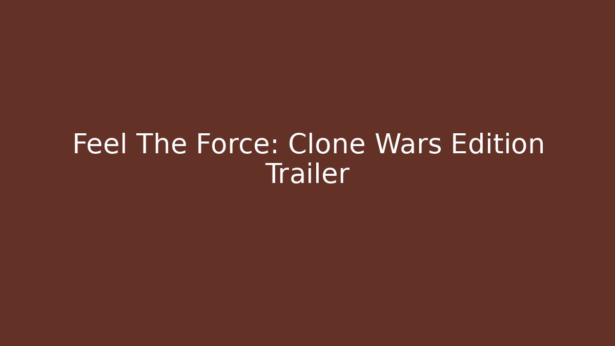 Feel The Force: Clone Wars Edition Trailer