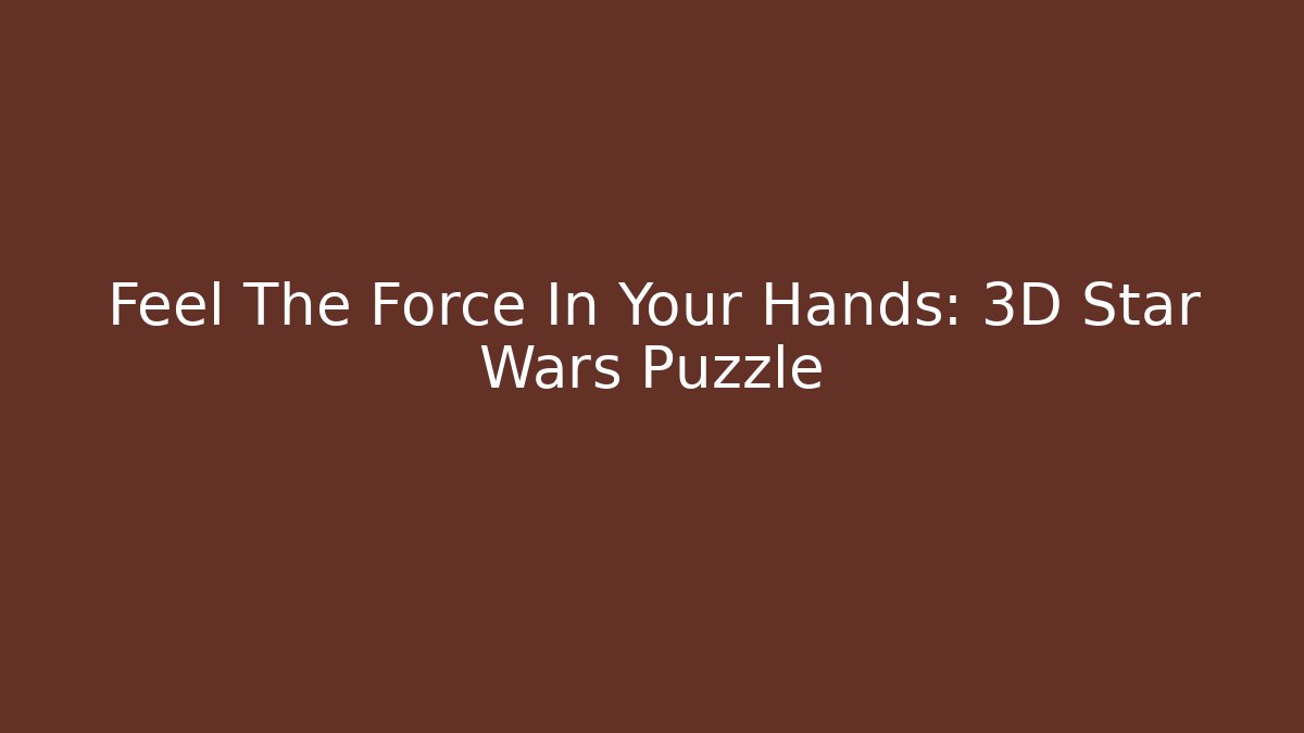 Feel The Force In Your Hands: 3D Star Wars Puzzle