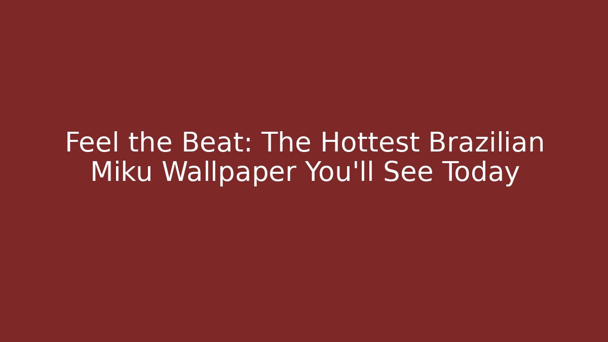 Feel the Beat: The Hottest Brazilian Miku Wallpaper You'll See Today