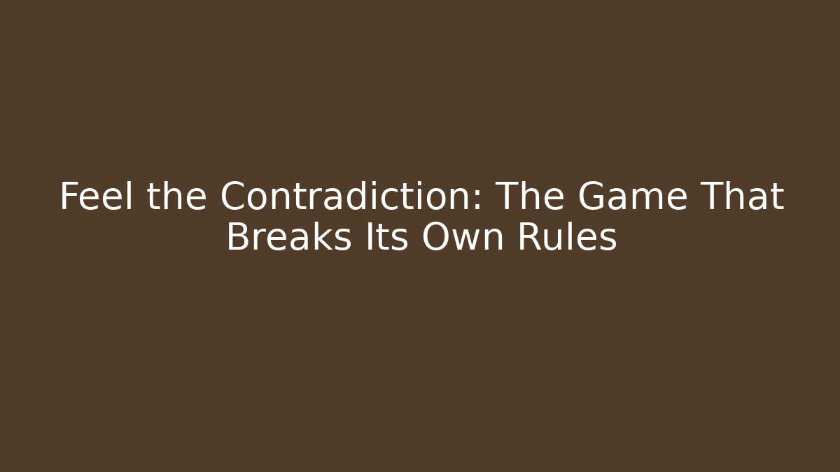Feel the Contradiction: The Game That Breaks Its Own Rules